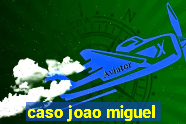 caso joao miguel